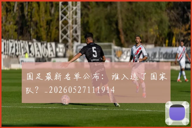 国足最新名单公布:谁入选了国家队?_20260527111914