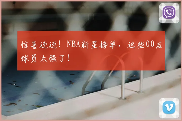 惊喜连连！NBA新星榜单，这些00后球员太强了！
