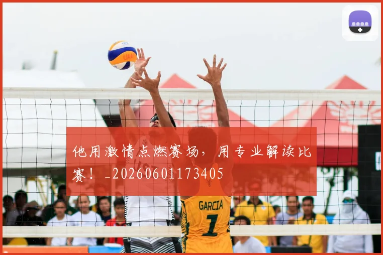 他用激情点燃赛场，用专业解读比赛！_20260601173405