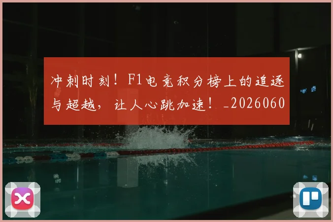 冲刺时刻!F1电竞积分榜上的追逐与超越,让人心跳加速!_20260602212436