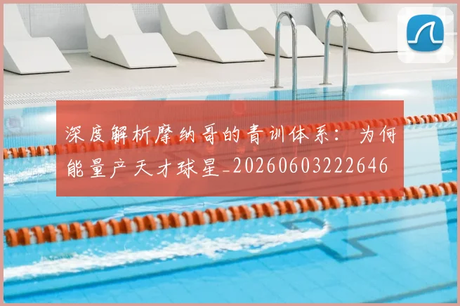 深度解析摩纳哥的青训体系：为何能量产天才球星_20260603222646