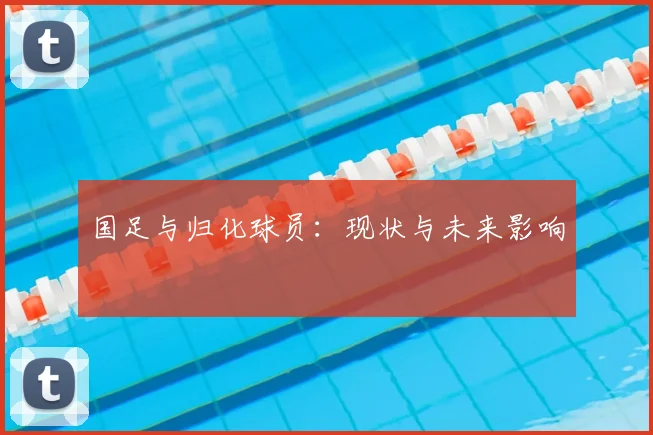 国足与归化球员：现状与未来影响