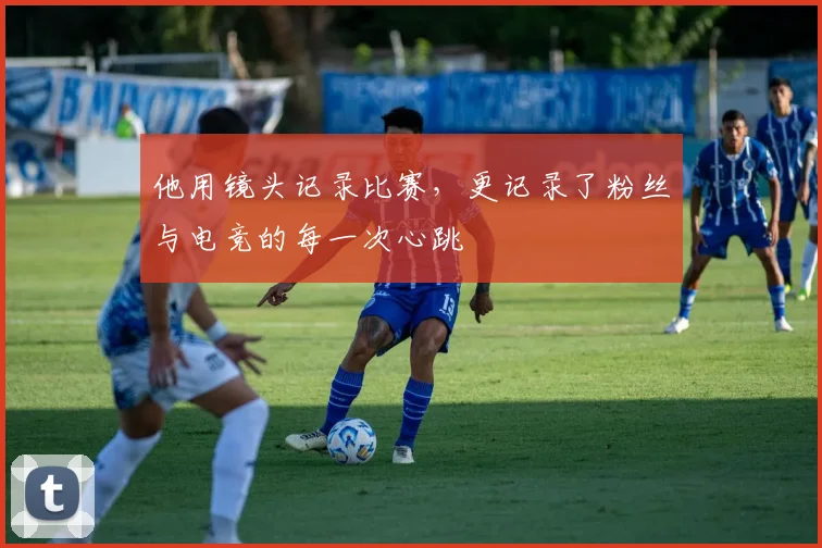 他用镜头记录比赛,更记录了粉丝与电竞的每一次心跳
