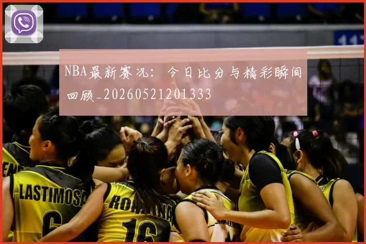 NBA最新赛况:今日比分与精彩瞬间回顾_20260521201333