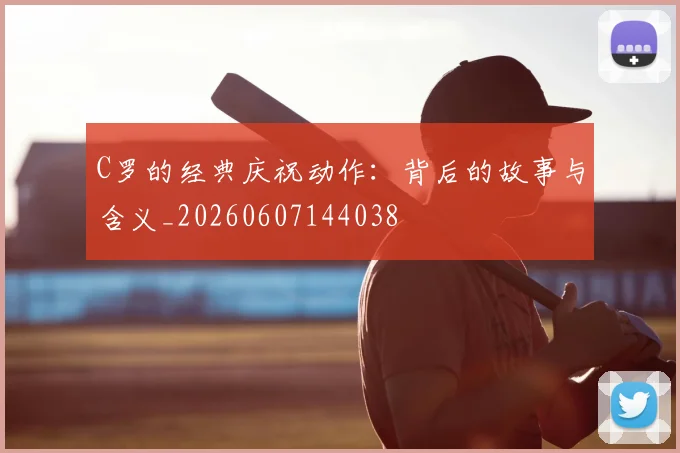 C罗的经典庆祝动作：背后的故事与含义_20260607144038