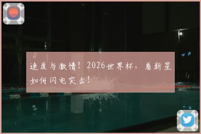 速度与激情！2026世界杯，看新星如何闪电突击！