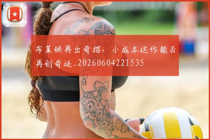 布莱顿再出奇招，小成本运作能否再创奇迹_20260604221535