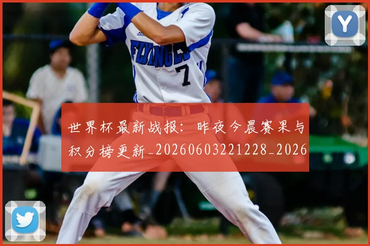 世界杯最新战报：昨夜今晨赛果与积分榜更新_20260603221228_20260703203402