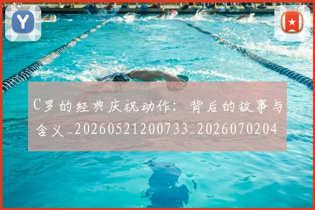 C罗的经典庆祝动作：背后的故事与含义_20260521200733_20260702042418