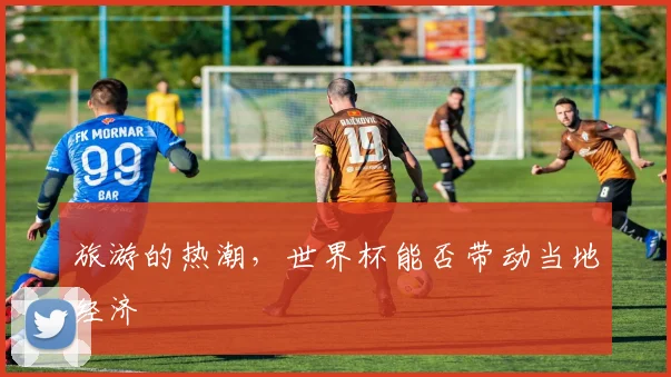 旅游的热潮，世界杯能否带动当地经济