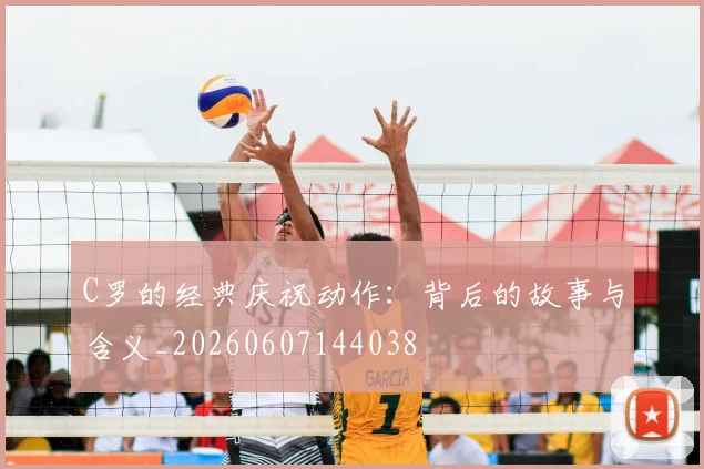 C罗的经典庆祝动作：背后的故事与含义_20260607144038