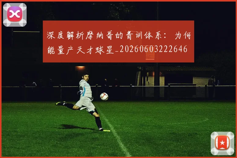深度解析摩纳哥的青训体系：为何能量产天才球星_20260603222646