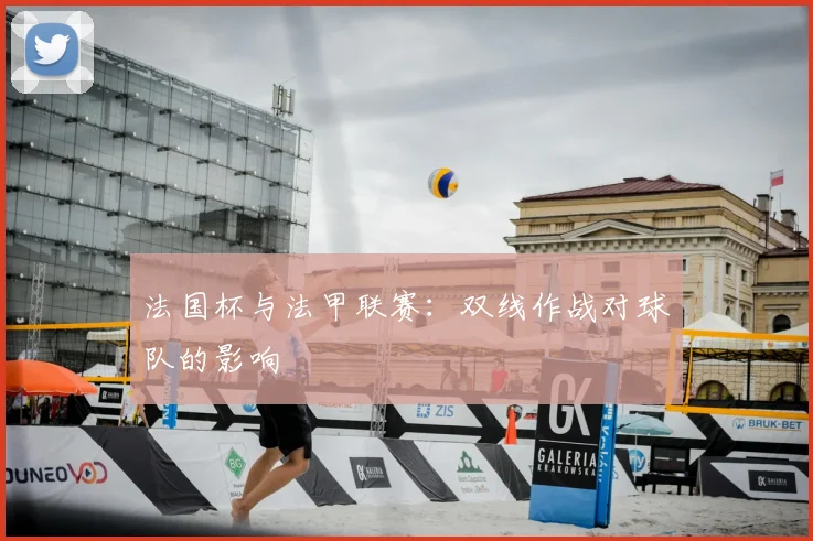 法国杯与法甲联赛：双线作战对球队的影响
