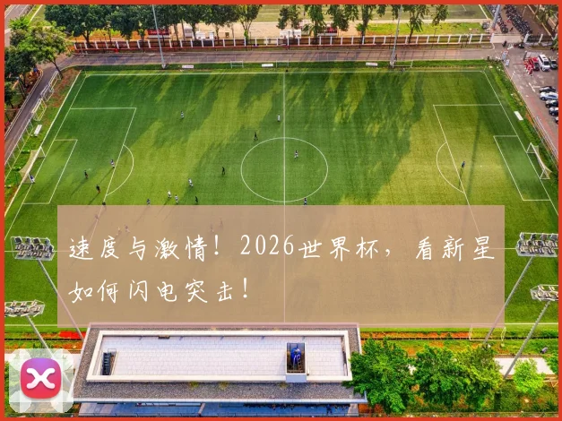 速度与激情!2026世界杯,看新星如何闪电突击!
