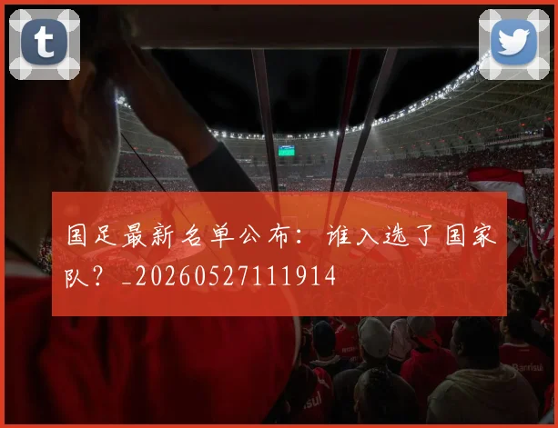 国足最新名单公布：谁入选了国家队？_20260527111914