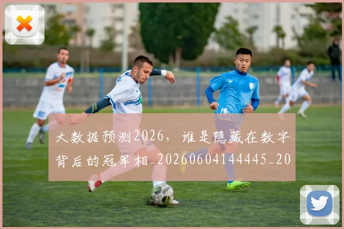 大数据预测2026,谁是隐藏在数字背后的冠军相_20260604144445_20260707021251