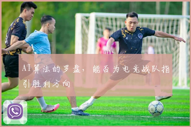 AI算法的罗盘，能否为电竞战队指引胜利方向