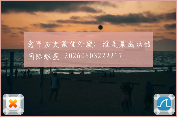 意甲历史最佳外援:谁是最成功的国际球星_20260603222217