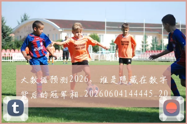 大数据预测2026，谁是隐藏在数字背后的冠军相_20260604144445_20260707021251