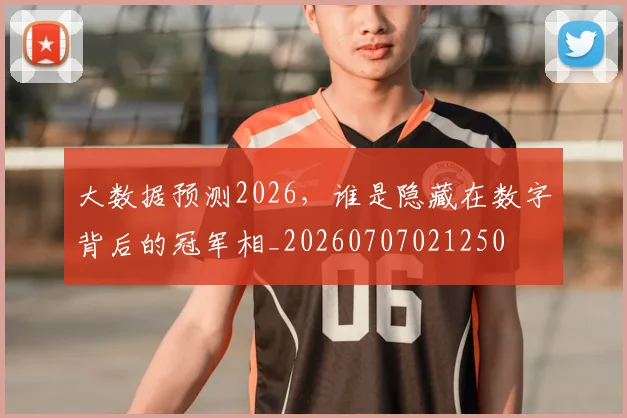 大数据预测2026,谁是隐藏在数字背后的冠军相_20260707021250