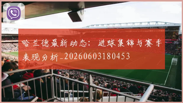 哈兰德最新动态：进球集锦与赛季表现分析_20260603180453