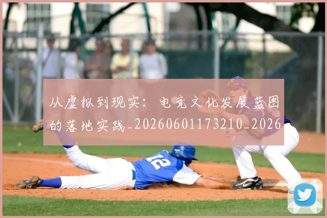 从虚拟到现实：电竞文化发展蓝图的落地实践_20260601173210_20260704164539