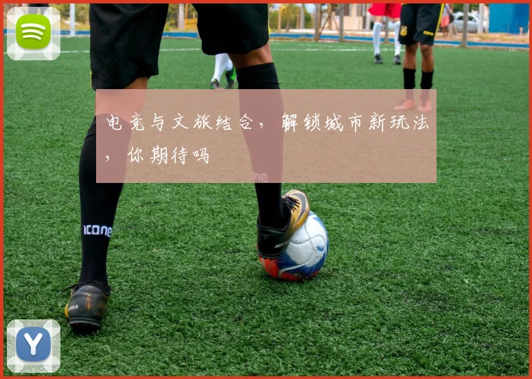 电竞与文旅结合,解锁城市新玩法,你期待吗