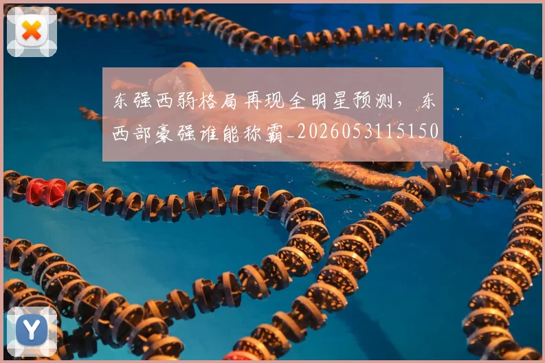 东强西弱格局再现全明星预测，东西部豪强谁能称霸_20260531151501